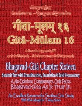 Gita Mulam 16 - Bhagavad Gita Chapter Sixteen: Sanskrit Text with Transliteration, Translation & Brief Commentary. A No-Opinions Commentary. Only ... (With Wide Margin for Taking Notes).