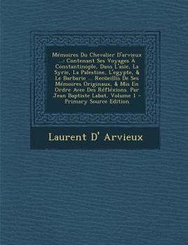 Paperback Memoires Du Chevalier D'Arvieux ...: Contenant Ses Voyages a Constantinople, Dans L'Asie, La Syrie, La Palestine, L'Egypte, & Le Barbarie ... Recueill [Italian] Book