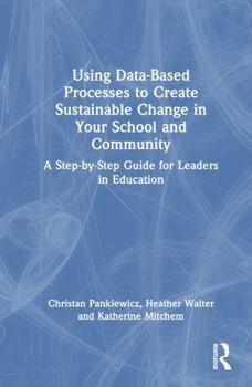 Hardcover Using Data-Based Processes to Create Sustainable Change in Your School and Community: A Step-By-Step Guide for Leaders in Education Book