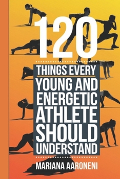 120 THINGS EVERY YOUNG AND ENERGETIC ATHLETE SHOULD UNDERSTAND: From Hustle to Glory, Your Blueprint for Athletic Success