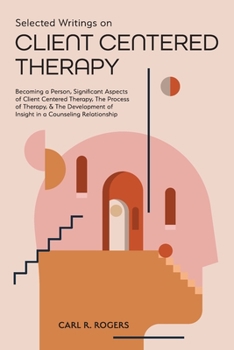 Paperback Selected Writings on Client Centered Therapy: Becoming a Person, Significant Aspects of Client Centered Therapy, The Process of Therapy, and The Devel Book