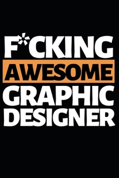F*cking Awesome Graphic Designer: Funny Graphic Designer Notebook/Journal (6 X 9) Gift For Christmas Or Birthday