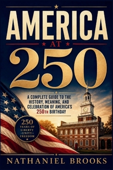 America at 250: A Complete Guide to the History, Meaning, and Celebration of America’s 250th Birthday