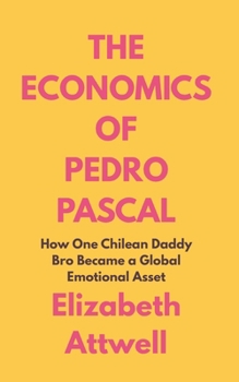 The Economics of Pedro Pascal: How One Chilean Daddy Bro Became a Global Emotional Asset