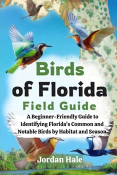 Birds of Florida Field Guide: A Beginner-Friendly Guide to Identifying Florida’s Common and Notable Birds by Habitat and Season
