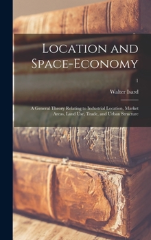 Hardcover Location and Space-economy; a General Theory Relating to Industrial Location, Market Areas, Land Use, Trade, and Urban Structure; 1 Book