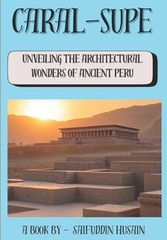 Caral-Supe: Unveiling the Architectural Wonders of Ancient Peru (Wonders Of Ancient Architecture)