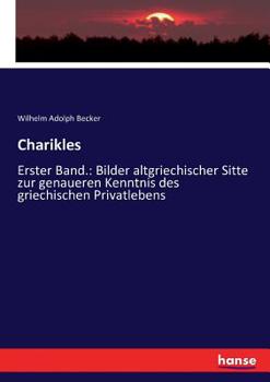 Paperback Charikles: Erster Band.: Bilder altgriechischer Sitte zur genaueren Kenntnis des griechischen Privatlebens [German] Book