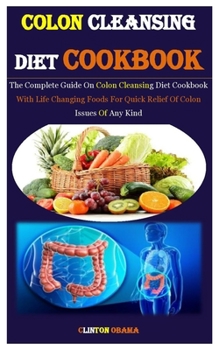 Paperback Colon Cleansing Diet Cookbook: The Complete Guide On Colon Cleansing Diet Cookbook With Life Changing Foods For Quick Relief Of Colon Issues Of Any K Book