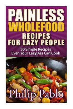 Paperback Painless Whole Food Recipes For Lazy People Book