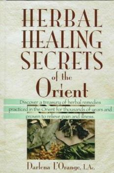 Hardcover Herbal Healing Secrets of the Orient: Discover a Treasury of Herbal Remedies Practiced in the Orient for Thousands of Years and Proven to Relieve Pain Book