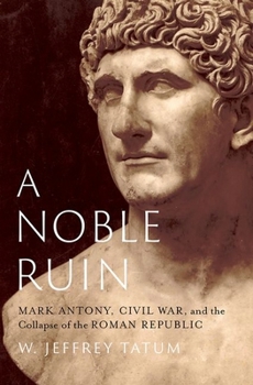 Hardcover A Noble Ruin: Mark Antony, Civil War, and the Collapse of the Roman Republic Book