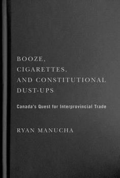 Hardcover Booze, Cigarettes, and Constitutional Dust-Ups: Canada's Quest for Interprovincial Free Trade Book