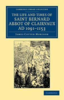 The Life and Times of Saint Bernard, Abbot of Clairvaux. A.D. 1091-1153