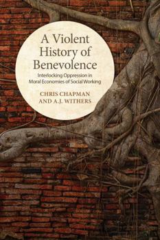 Paperback A Violent History of Benevolence: Interlocking Oppression in the Moral Economies of Social Working Book