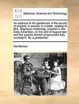Paperback An Address to the Gentlemen of the Faculty of Physick; In Answer to a Letter, Relating to Mrs. Stephens Medicines, Inserted in the Daily Advertiser, o Book