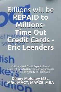 Paperback Billions will be REPAID to Millions- Time Out Credit Cards - Eric Leenders: Collateralised Credit Exploitation as practised on AAA None Defaulting acc Book
