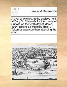 Paperback A Tryal of Witches, at the Assizes Held at Bury St. Edmonds for the County of Suffolk; On the Tenth Day of March, 1664. Before Sir Matthew Hale, ... T Book