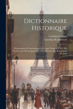 Paperback Dictionnaire Historique: Étymologique Et Anecdotique De L'argot Parisien; 6. Éd. Des Excentricités Du Langage Mise À La Hauteur Des Révolutions [French] Book