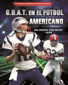 G.O.A.T. En El Futbol Americano: Jim Brown, Tom Brady Y Mas (Football's G.O.A.T.) (Lo Mejor del DePorte de Todos los Tiempos (Sports' Greatest Of All ... (Tm) Sports en Espa)
