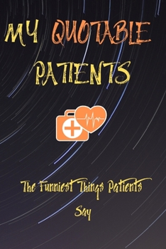 Paperback My Quotable Patients The Funniest Things Patients Say: Funny Journal To Collect Patients Quotes, Memories, and Stories: Lined Notebook / Journal Gift, Book