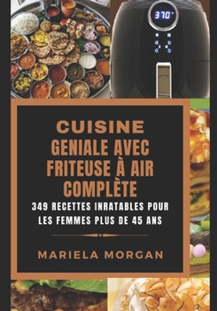 CUISINE GÉNIALE AVEC FRITEUSE À AIR COMPLÈTE: 349 Recettes inratables pour les femmes plus de 45 ans (French Edition)