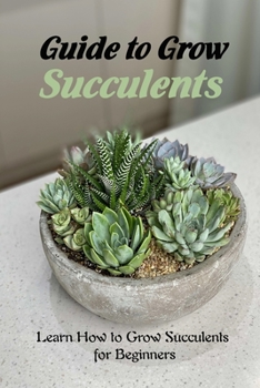 Paperback Guide to Grow Succulents: Learn How to Grow Succulents for Beginners: Growing Succulents Book