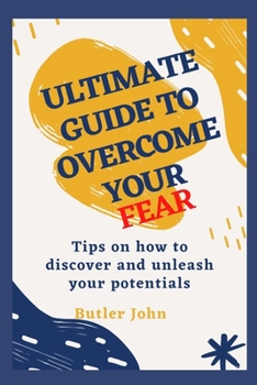 Paperback Ultimate Guide to Overcome Your Fear: Tips on how to discover and unleash your potentials Book