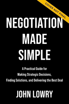 Negotiation Made Simple: A Practical Guide for Solving Problems, Building Relationships, and Delivering the Deal