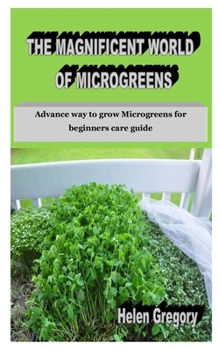 Paperback The Magnificent World of Microgreens: Advance way to grow Microgreens for beginners care guide Book