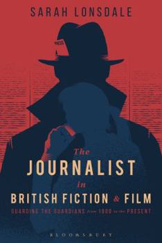 Hardcover The Journalist in British Fiction and Film: Guarding the Guardians from 1900 to the Present Book