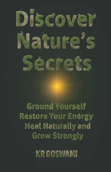 Discover Nature’s Secrets: Ground Yourself Restore Your Energy Heal Naturally and Grow Strongly