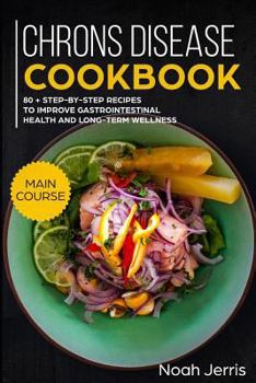 Chrons Disease Cookbook: MAIN COURSE – 80 + Step-by-step recipes to improve gastrointestinal health and long-term wellness
