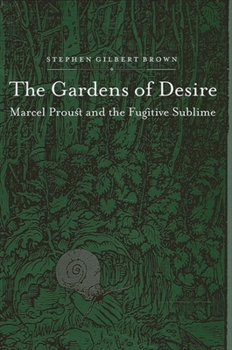 Paperback The Gardens of Desire: Marcel Proust and the Fugitive Sublime Book