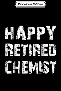 Composition Notebook: Happy Retired Chemist - Bold Distressed Text Journal/Notebook Blank Lined Ruled 6x9 100 Pages