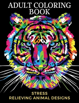 adult coloring book stress relieving animal designs: An Adult Coloring Book with Lions, Elephants, Owls, Horses, Dogs, Cats, and Many More