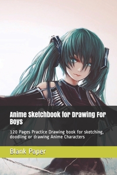 Anime Sketchbook for Drawing For Boys: 120 Pages Practice Drawing book for sketching, doodling or drawing Anime Characters