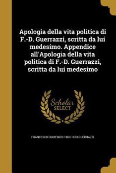 Paperback Apologia Della Vita Politica Di F.-D. Guerrazzi, Scritta Da Lui Medesimo. Appendice All'apologia Della Vita Politica Di F.-D. Guerrazzi, Scritta Da Lu [Italian] Book