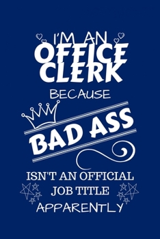 I'm An Office Clerk Because BAD ASS Isn't A Job Title Apparently: Perfect Gag Gift For An Office Clerk Who Happens To Be A Bad Ass! | Blank Lined ... | Humour and Banter | Birthday| Hen | Stag Do