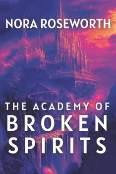The Academy of Broken Spirits: A Dark Academia Fantasy of Healing, Love, and the Power of Authentic Connection in a World of Dangerous Magic