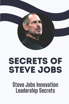 Secrets Of Steve Jobs: Steve Jobs Innovation Leadership Secrets: Steve Jobs And The Cofounder Of Apple