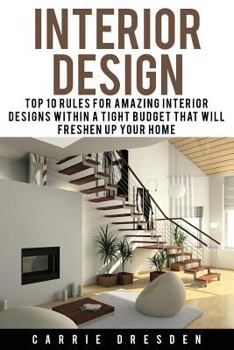Paperback Interior Design: Top 10 Rules for Amazing Interior Designs Within a Tight Budget That Will Freshen Up Your Home Book