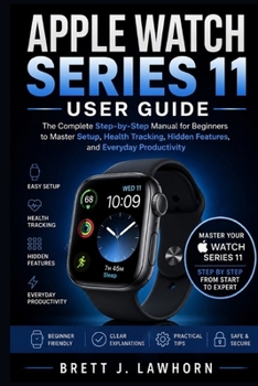 APPLE WATCH SERIES 11 USER GUIDE: The Complete Step-by-Step Manual for Beginners to Master Setup, Health Tracking, Hidden Features, and Everyday Productivity
