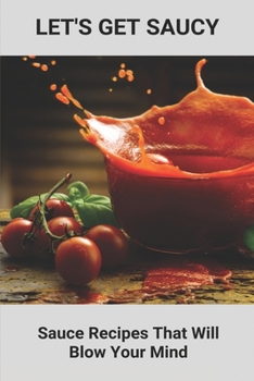 Paperback Let's Get Saucy: Sauce Recipes That Will Blow Your Mind: Nouvelle Cuisine Style Book