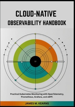 Paperback Cloud-Native Observability Handbook: Practical Kubernetes Monitoring with OpenTelemetry, Prometheus, Grafana, and eBPF. Book