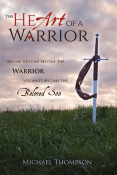 Hardcover The Heart of a Warrior: Before You Can Become the Warrior You Must Become the Beloved Son Book