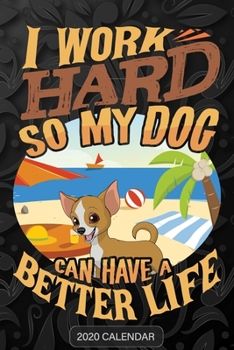I Work Hard So My Dog Can Have A Better Life: Chihuahua 2020 Calendar - Customized Gift For Chihuahua Dog Owner