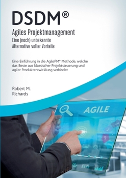 DSDM(R) - Agiles Projektmanagement - eine (noch) unbekannte Alternative voller Vorteile: Eine Einführung in die AgilePM(R) Methode, welche das Beste ... Produktentwicklung verbindet (German Edition)