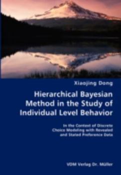 Paperback Hierarchical Bayesian Method in the Study of Individual Level Behavior- In the Context of Discrete Choice Modeling with Revealed and Stated Preference Book