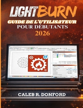 LIGHTBURN GUIDE DE L'UTILISATEUR POUR DÉBUTANTS 2026 (French Edition)